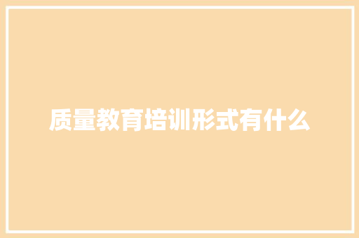 质量教育培训形式有什么