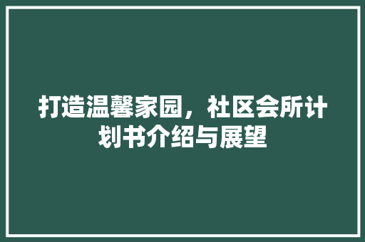 打造温馨家园，社区会所计划书介绍与展望