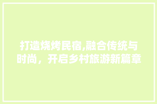 打造烧烤民宿,融合传统与时尚，开启乡村旅游新篇章