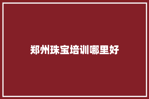 郑州珠宝培训哪里好