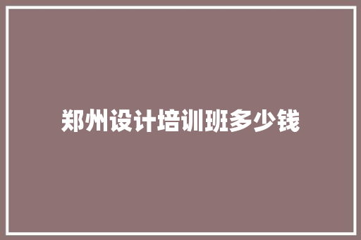 郑州设计培训班多少钱