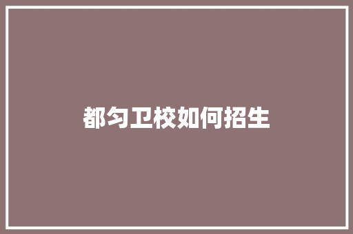 都匀卫校如何招生
