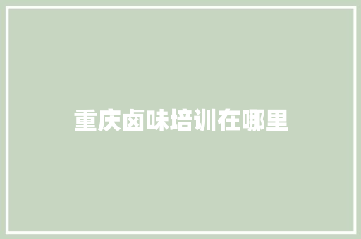 重庆卤味培训在哪里