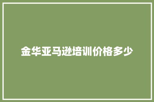 金华亚马逊培训价格多少