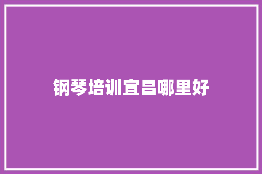 钢琴培训宜昌哪里好 汉字拼音