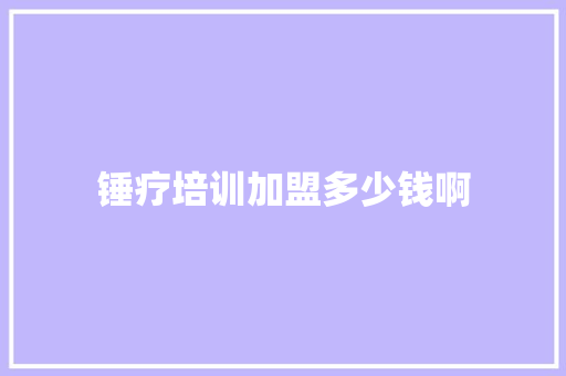 锤疗培训加盟多少钱啊 短语