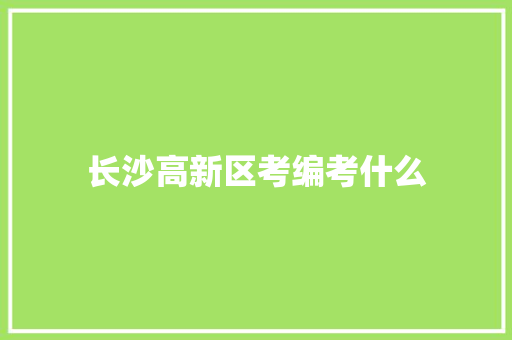 长沙高新区考编考什么