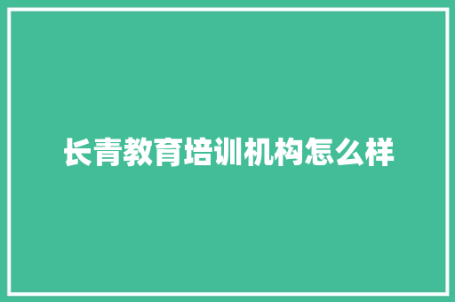 长青教育培训机构怎么样