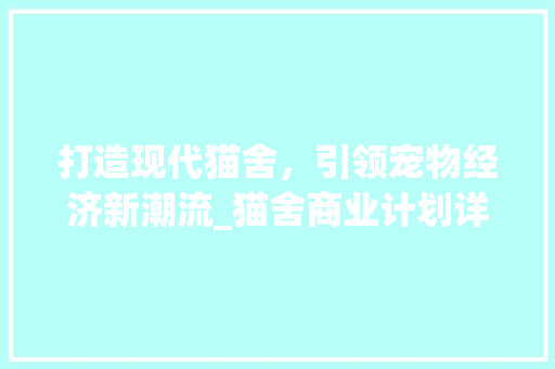 打造现代猫舍，引领宠物经济新潮流_猫舍商业计划详细介绍