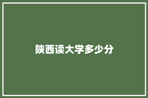 陕西读大学多少分