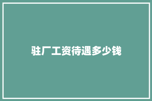 驻厂工资待遇多少钱