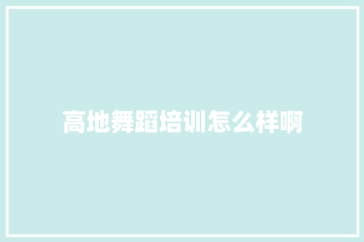高地舞蹈培训怎么样啊