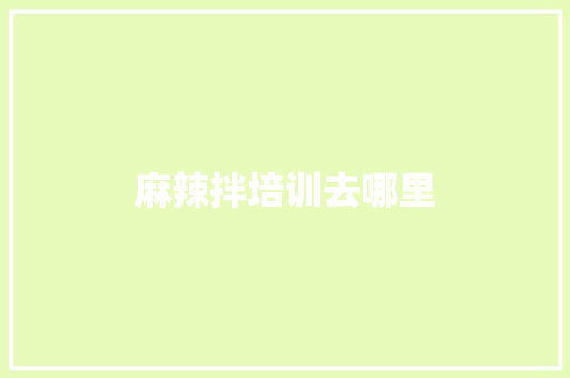 麻辣拌培训去哪里