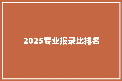 2025专业报录比排名
