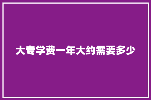 大专学费一年大约需要多少