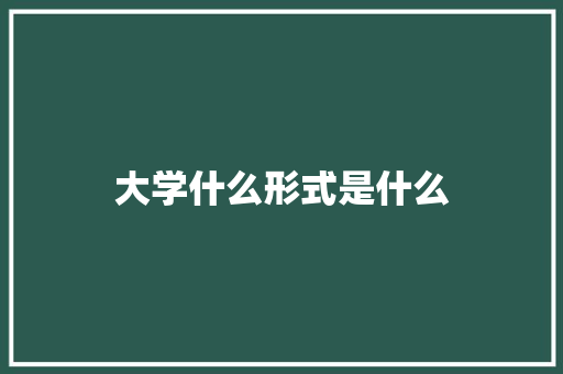 大学什么形式是什么