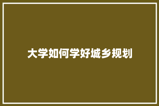 大学如何学好城乡规划