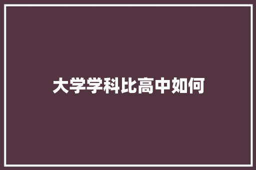 大学学科比高中如何