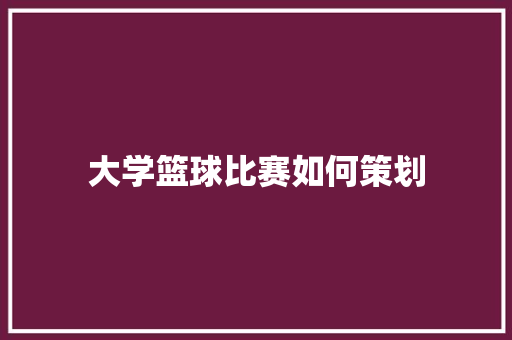 大学篮球比赛如何策划