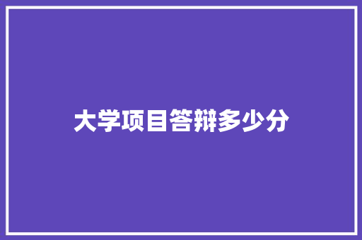 大学项目答辩多少分