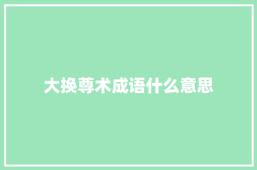 大换尊术成语什么意思