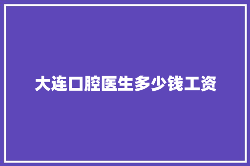 大连口腔医生多少钱工资