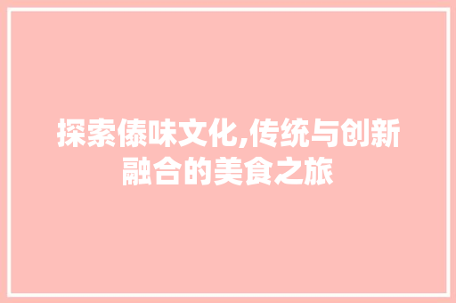 探索傣味文化,传统与创新融合的美食之旅