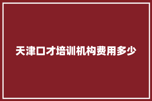 天津口才培训机构费用多少