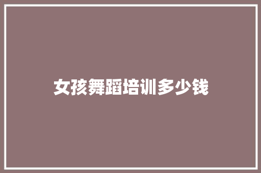 女孩舞蹈培训多少钱