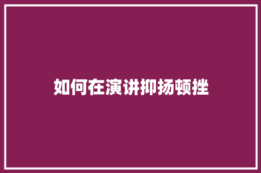 如何在演讲抑扬顿挫