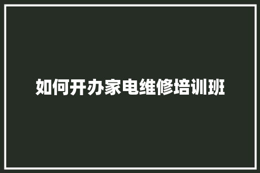 如何开办家电维修培训班
