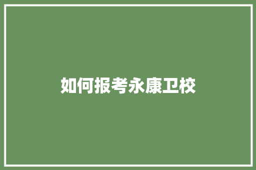如何报考永康卫校