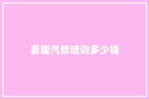 姜堰汽修培训多少钱