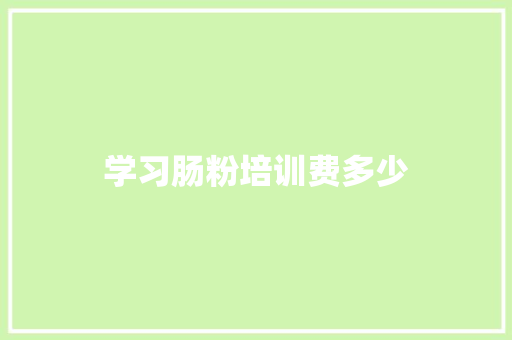 学习肠粉培训费多少