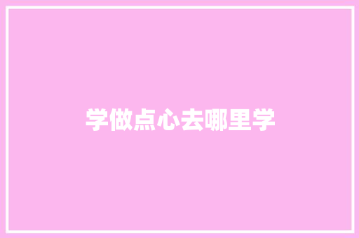 学做点心去哪里学