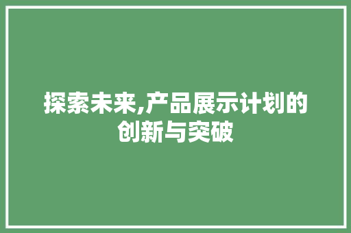 探索未来,产品展示计划的创新与突破