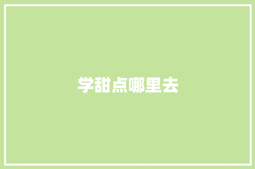 学甜点哪里去