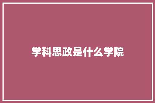 学科思政是什么学院