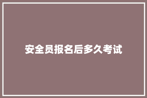 安全员报名后多久考试