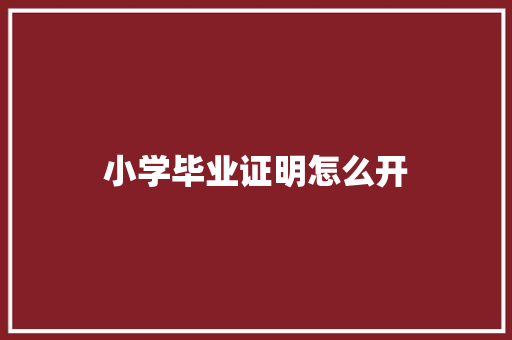 小学毕业证明怎么开