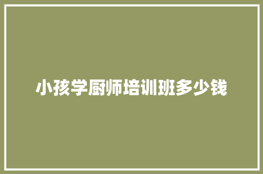 小孩学厨师培训班多少钱