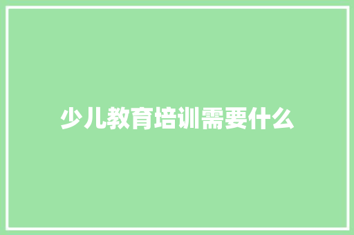 少儿教育培训需要什么