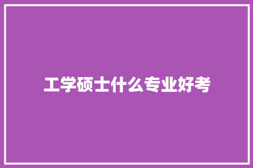 工学硕士什么专业好考