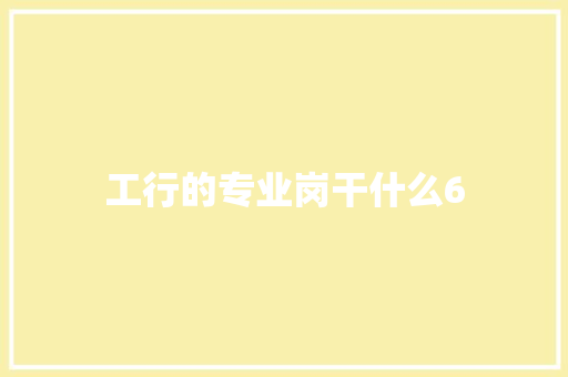 工行的专业岗干什么6