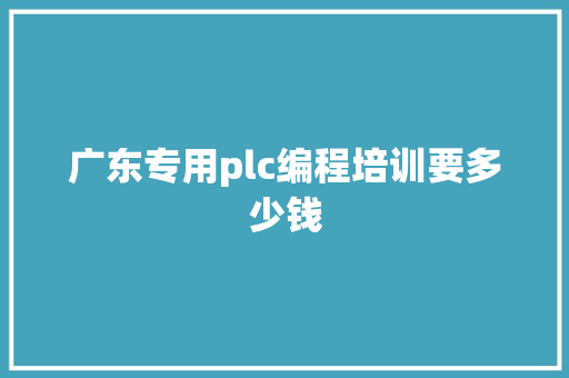 广东专用plc编程培训要多少钱