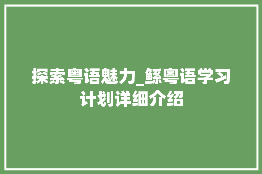 探索粤语魅力_鲧粤语学习计划详细介绍