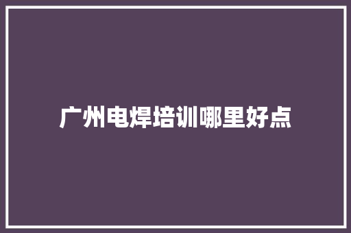 广州电焊培训哪里好点