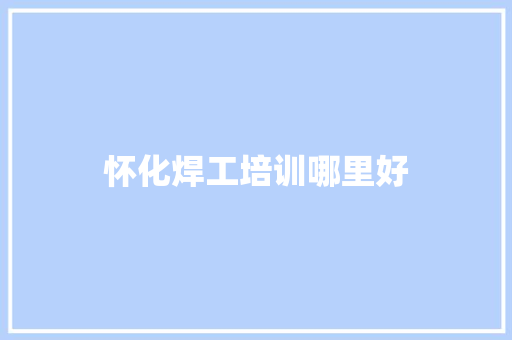 怀化焊工培训哪里好