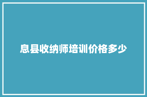 息县收纳师培训价格多少