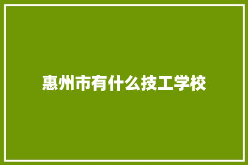 惠州市有什么技工学校